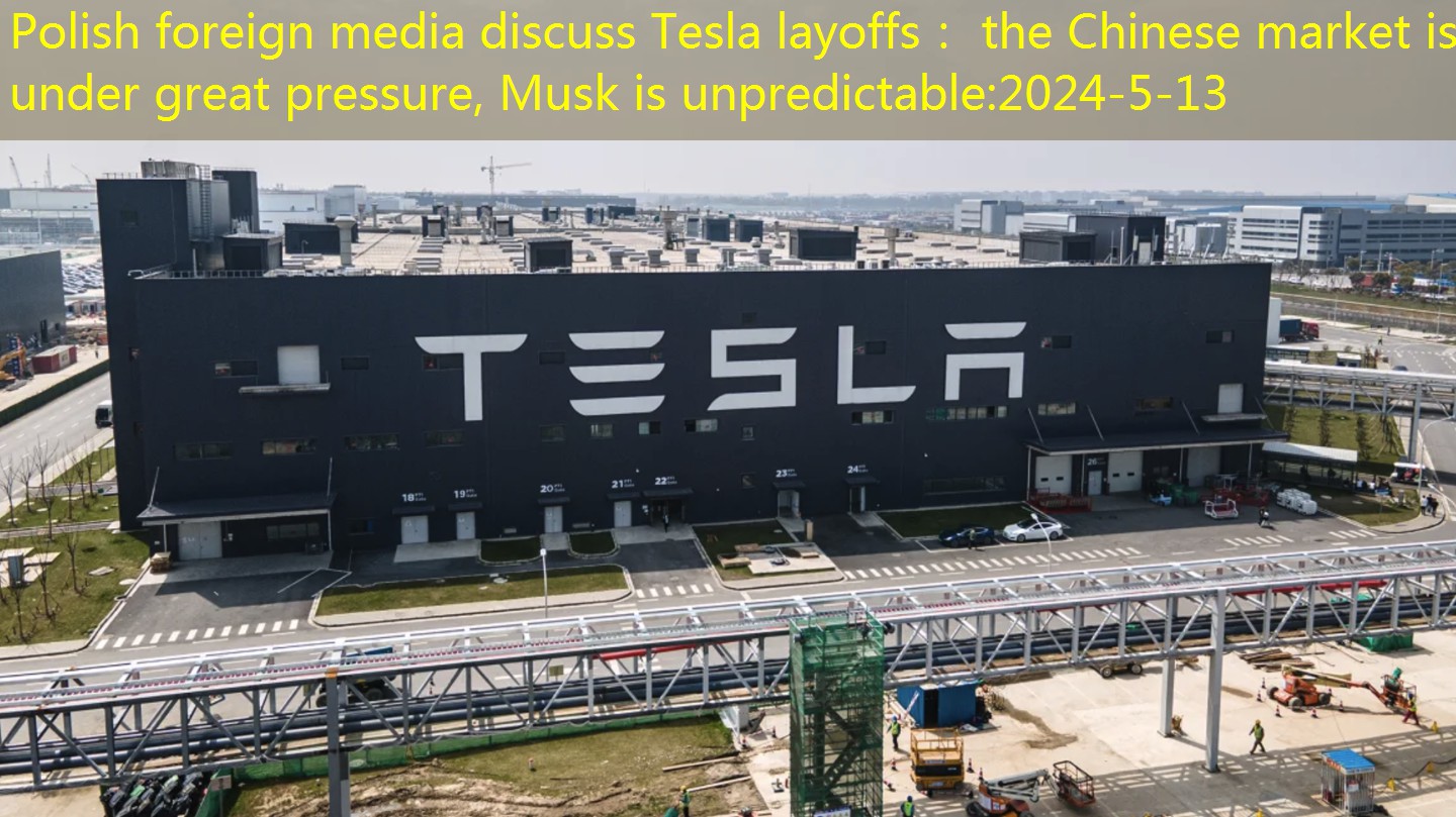 Polish foreign media discuss Tesla layoffs： the Chinese market is under great pressure, Musk is unpredictable