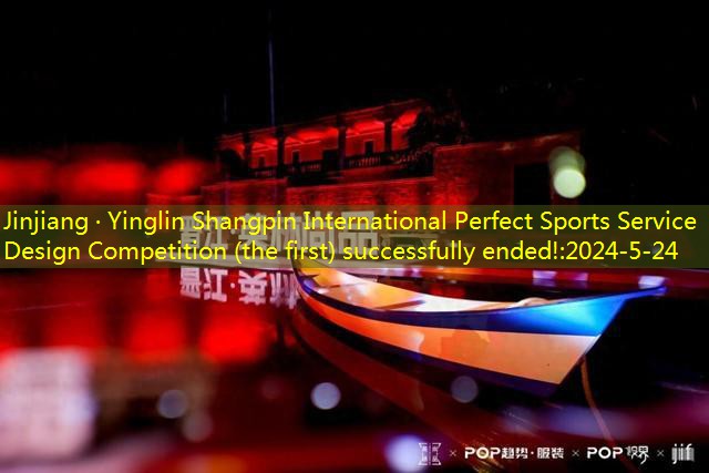 Jinjiang · Yinglin Shangpin International Perfect Sports Service Design Competition (the first) successfully ended!